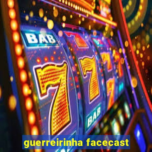 guerreirinha facecast